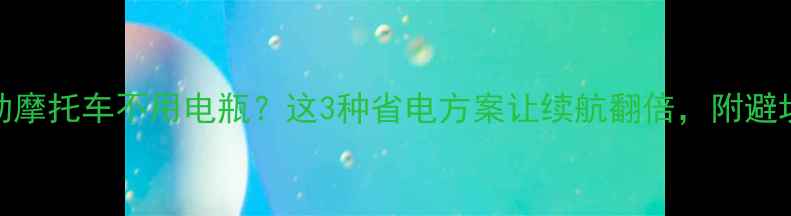 图片 🔥电动摩托车不用电瓶？这3种省电方案让续航翻倍，附避坑指南