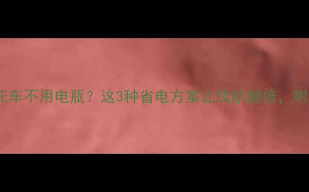 图片 🔥电动摩托车不用电瓶？这3种省电方案让续航翻倍，附避坑指南1