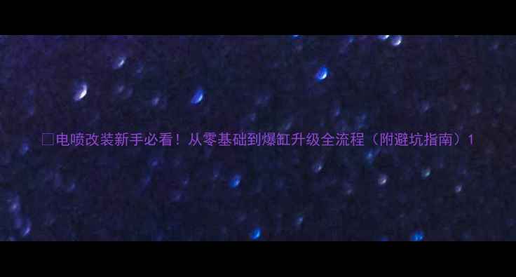 图片 🔥电喷改装新手必看！从零基础到爆缸升级全流程（附避坑指南）1