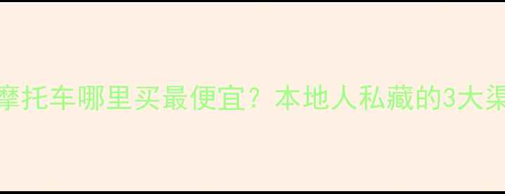 图片 🔥碣石二手摩托车哪里买最便宜？本地人私藏的3大渠道全公开！