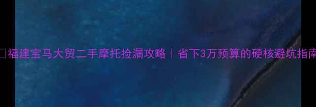 图片 🔥福建宝马大贸二手摩托捡漏攻略｜省下3万预算的硬核避坑指南