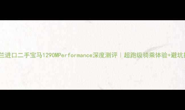 图片 🔥荷兰进口二手宝马1290MPerformance深度测评｜超跑级骑乘体验+避坑指南1