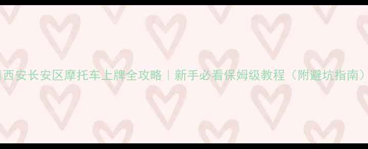 图片 🔥西安长安区摩托车上牌全攻略｜新手必看保姆级教程（附避坑指南）1