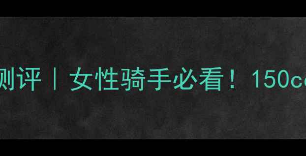 图片 🔥豪爵女士150深度测评｜女性骑手必看！150cc通勤神器如何选？1