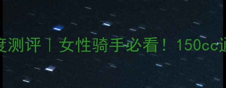 图片 🔥豪爵女士150深度测评｜女性骑手必看！150cc通勤神器如何选？2