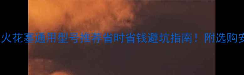 图片 🔥踏板摩托火花塞通用型号推荐省时省钱避坑指南！附选购安装全攻略1