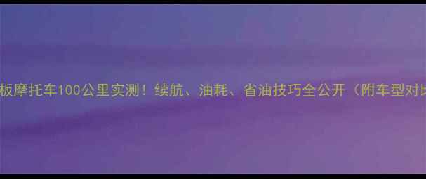 图片 🔥踏板摩托车100公里实测！续航、油耗、省油技巧全公开（附车型对比）1
