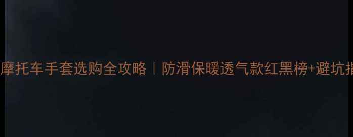 图片 🔥踏板摩托车手套选购全攻略｜防滑保暖透气款红黑榜+避坑指南🔥2