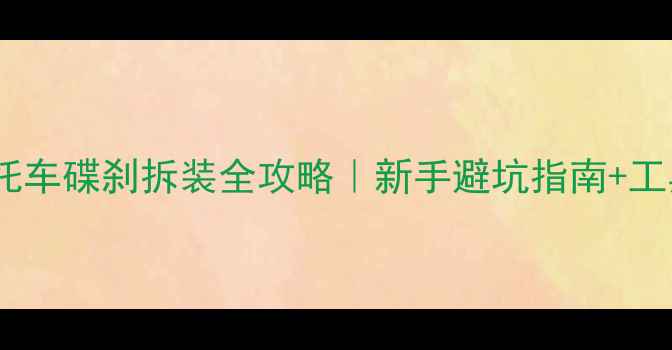 图片 🔥踏板摩托车碟刹拆装全攻略｜新手避坑指南+工具清单🔥1