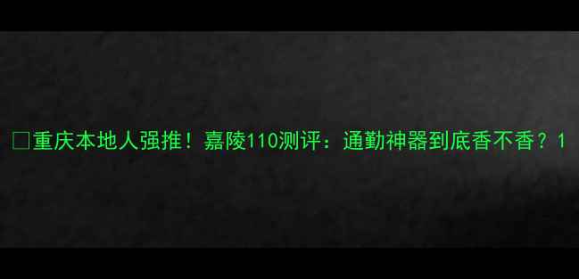 图片 🔥重庆本地人强推！嘉陵110测评：通勤神器到底香不香？1