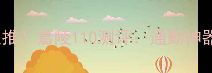 图片 🔥重庆本地人强推！嘉陵110测评：通勤神器到底香不香？2