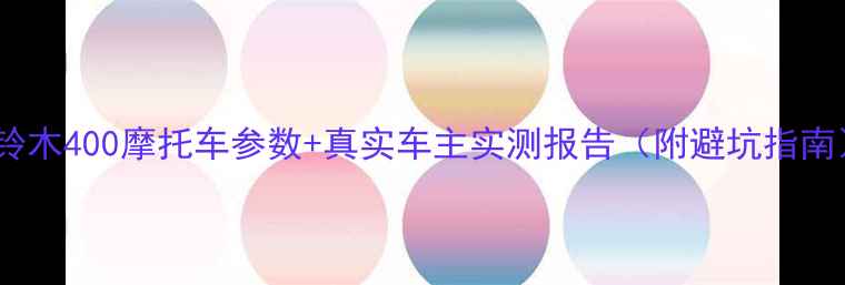 图片 🔥铃木400摩托车参数+真实车主实测报告（附避坑指南）2