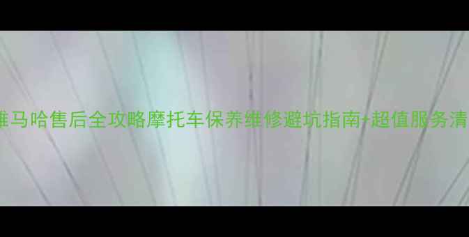 图片 🔥长春雅马哈售后全攻略摩托车保养维修避坑指南+超值服务清单🚗💨2