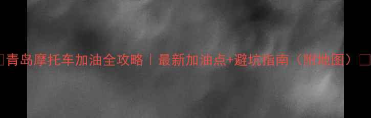 图片 🔥青岛摩托车加油全攻略｜最新加油点+避坑指南（附地图）🔥1