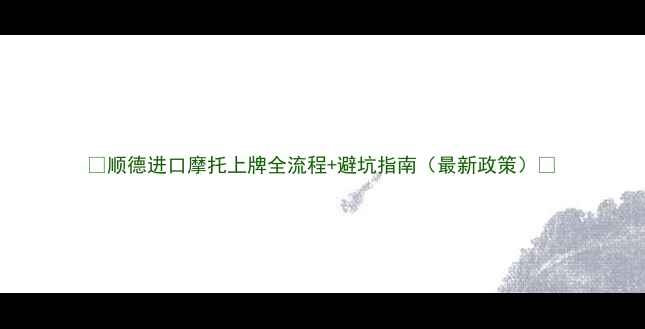 图片 🔥顺德进口摩托上牌全流程+避坑指南（最新政策）🔥