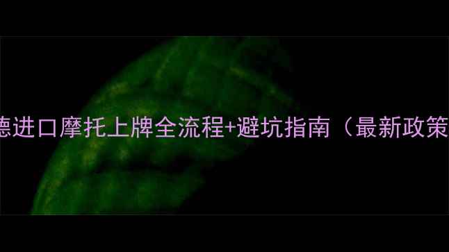 图片 🔥顺德进口摩托上牌全流程+避坑指南（最新政策）🔥1