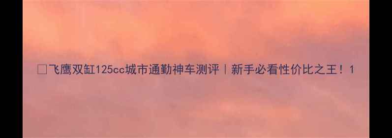 图片 🔥飞鹰双缸125cc城市通勤神车测评｜新手必看性价比之王！1