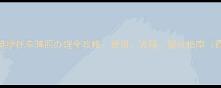 图片 🔥香港摩托车牌照办理全攻略：费用、流程、避坑指南（最新）