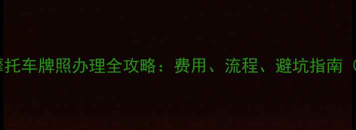 图片 🔥香港摩托车牌照办理全攻略：费用、流程、避坑指南（最新）1