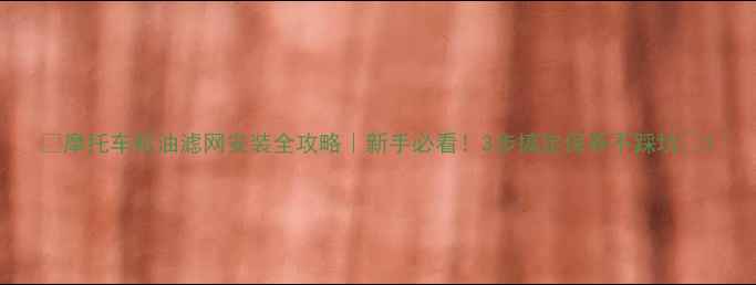 图片 🔧摩托车机油滤网安装全攻略｜新手必看！3步搞定保养不踩坑🔧1