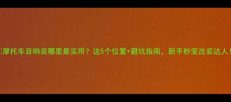 图片 🔧摩托车音响装哪里最实用？这5个位置+避坑指南，新手秒变改装达人！