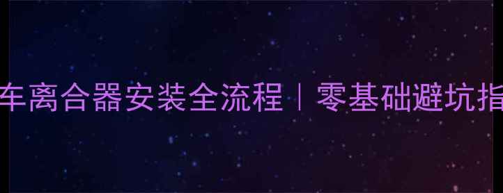 图片 🔧新手必看摩托车离合器安装全流程｜零基础避坑指南+工具清单🚗1