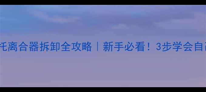 图片 🔧踏板摩托离合器拆卸全攻略｜新手必看！3步学会自己动手修2