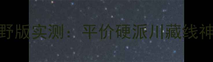 图片 🚗嘉陵大白菜越野版实测：平价硬派川藏线神器！附避坑指南