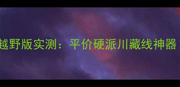 图片 🚗嘉陵大白菜越野版实测：平价硬派川藏线神器！附避坑指南2