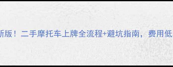 图片 🚗最新版！二手摩托车上牌全流程+避坑指南，费用低至元1