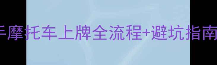 图片 🚗最新版！二手摩托车上牌全流程+避坑指南，费用低至元2