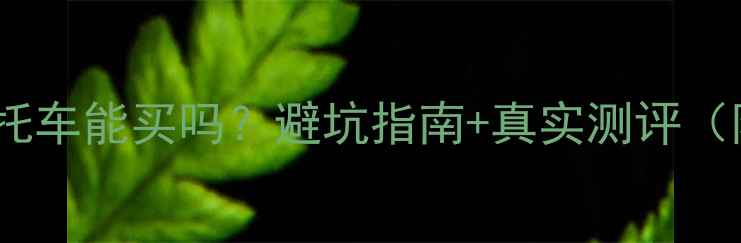 图片 🚗💨力帆二手摩托车能买吗？避坑指南+真实测评（附保养全攻略）2