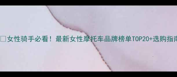 图片 🚗💨女性骑手必看！最新女性摩托车品牌榜单TOP20+选购指南2