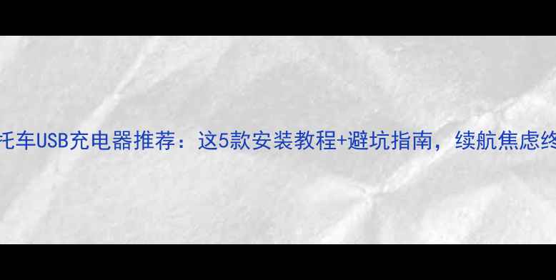 图片 🚗💨摩托车USB充电器推荐：这5款安装教程+避坑指南，续航焦虑终结者！