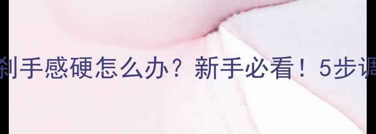 图片 🚗💨摩托车前碟刹手感硬怎么办？新手必看！5步调整刹车脚感指南