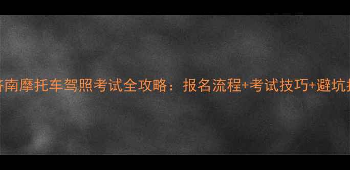 图片 🚗💨济南摩托车驾照考试全攻略：报名流程+考试技巧+避坑指南📌