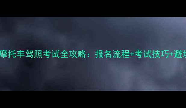 图片 🚗💨济南摩托车驾照考试全攻略：报名流程+考试技巧+避坑指南📌1
