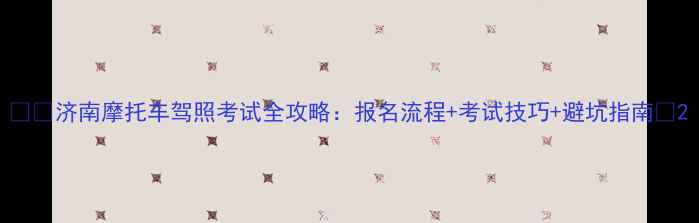 图片 🚗💨济南摩托车驾照考试全攻略：报名流程+考试技巧+避坑指南📌2